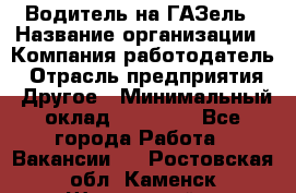 Водитель на ГАЗель › Название организации ­ Компания-работодатель › Отрасль предприятия ­ Другое › Минимальный оклад ­ 25 000 - Все города Работа » Вакансии   . Ростовская обл.,Каменск-Шахтинский г.